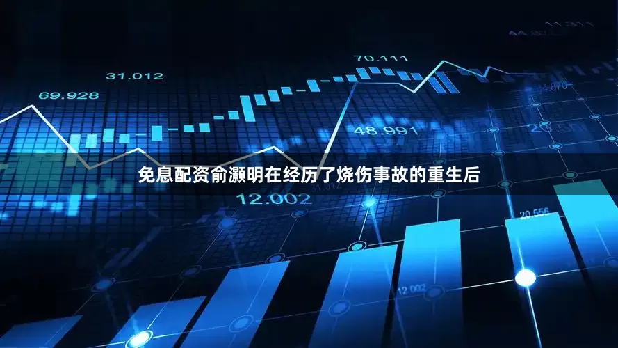 免息配资俞灏明在经历了烧伤事故的重生后