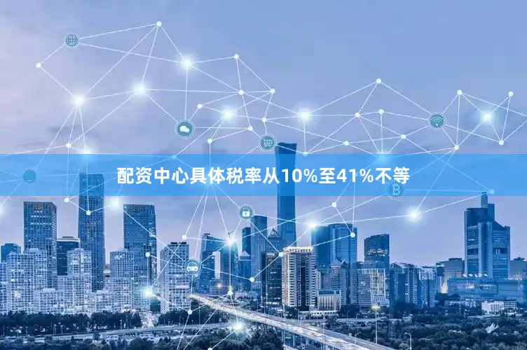 配资中心具体税率从10%至41%不等