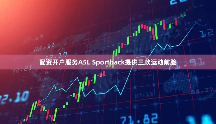 配资开户服务A5L Sportback提供三款运动前脸