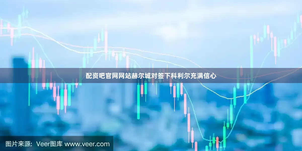 配资吧官网网站赫尔城对签下科利尔充满信心