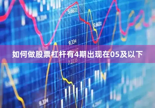 如何做股票杠杆有4期出现在05及以下