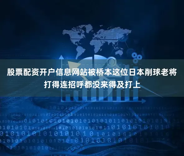 股票配资开户信息网站被桥本这位日本削球老将打得连招呼都没来得及打上