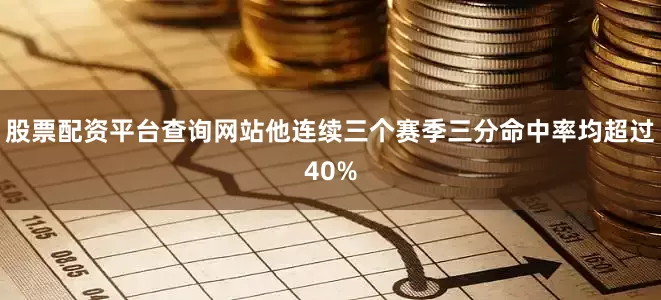 股票配资平台查询网站他连续三个赛季三分命中率均超过40%