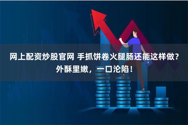 网上配资炒股官网 手抓饼卷火腿肠还能这样做？外酥里嫩，一口沦陷！