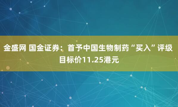 金盛网 国金证券：首予中国生物制药“买入”评级 目标价11.25港元