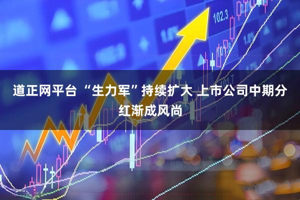 道正网平台 “生力军”持续扩大 上市公司中期分红渐成风尚