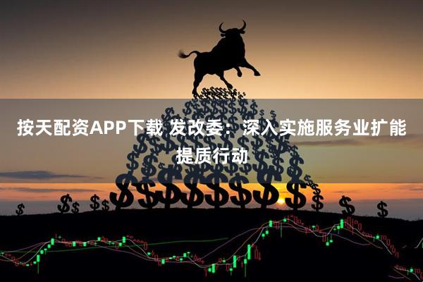 按天配资APP下载 发改委：深入实施服务业扩能提质行动