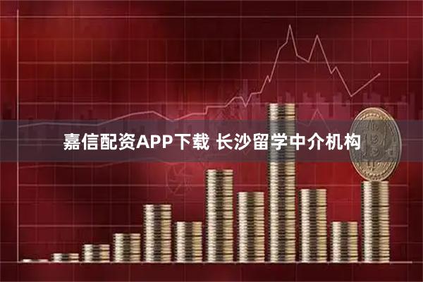 嘉信配资APP下载 长沙留学中介机构