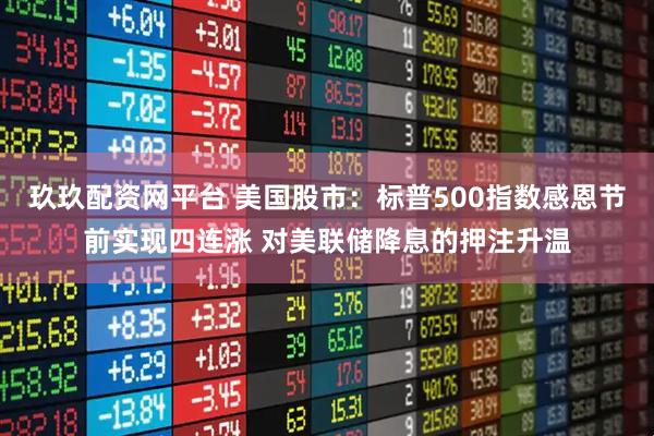 玖玖配资网平台 美国股市：标普500指数感恩节前实现四连涨 对美联储降息的押注升温