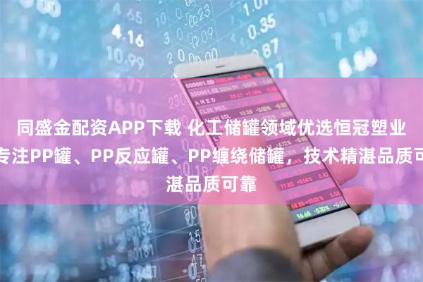 同盛金配资APP下载 化工储罐领域优选恒冠塑业,专注PP罐、PP反应罐、PP缠绕储罐,技术精湛品质可靠