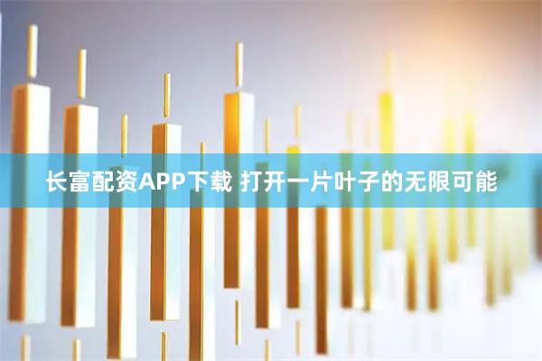 长富配资APP下载 打开一片叶子的无限可能