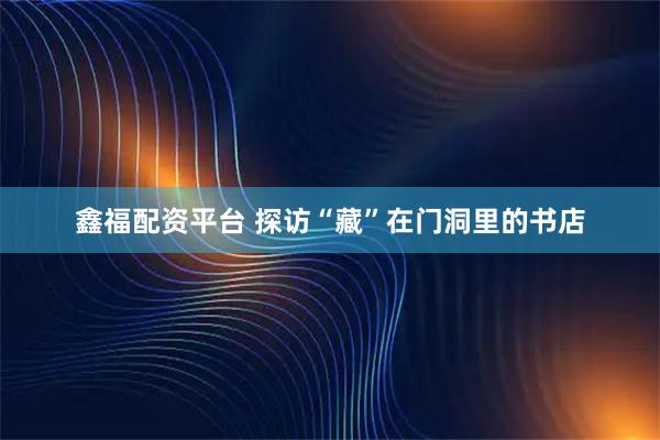 鑫福配资平台 探访“藏”在门洞里的书店
