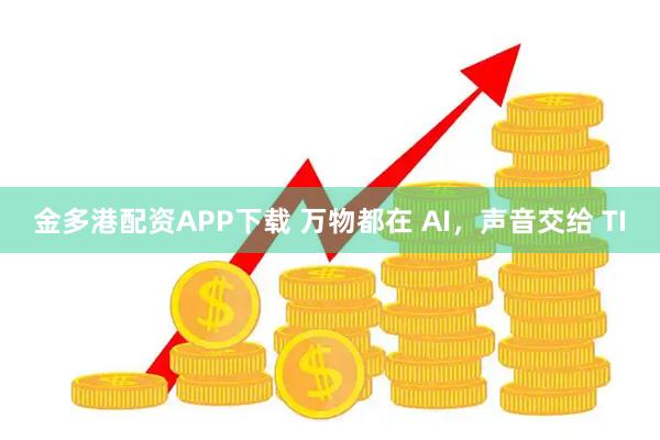 金多港配资APP下载 万物都在 AI，声音交给 TI
