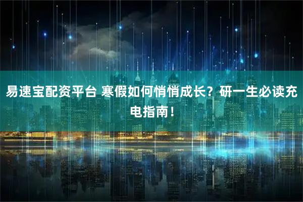 易速宝配资平台 寒假如何悄悄成长？研一生必读充电指南！
