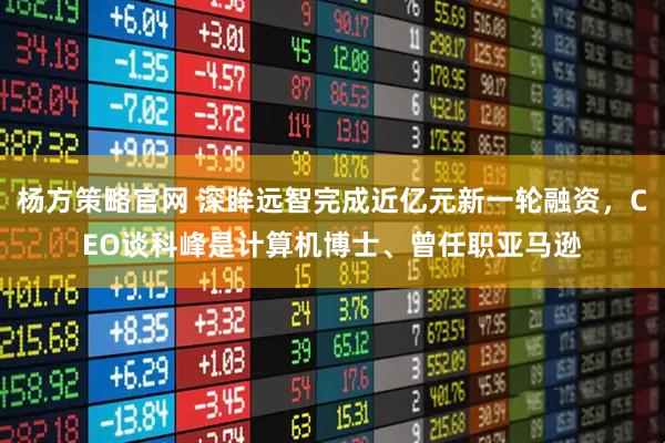 杨方策略官网 深眸远智完成近亿元新一轮融资，CEO谈科峰是计算机博士、曾任职亚马逊