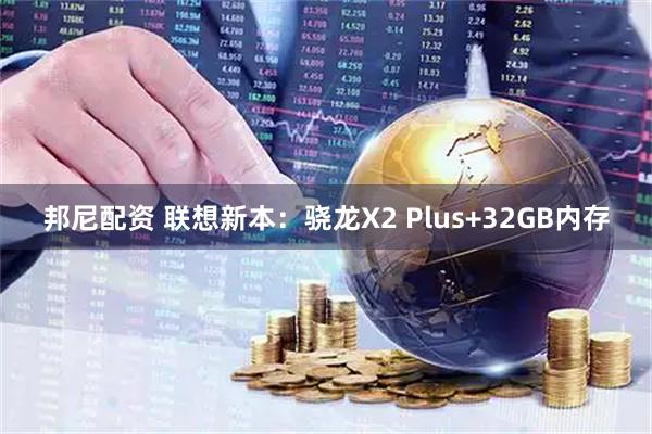 邦尼配资 联想新本：骁龙X2 Plus+32GB内存