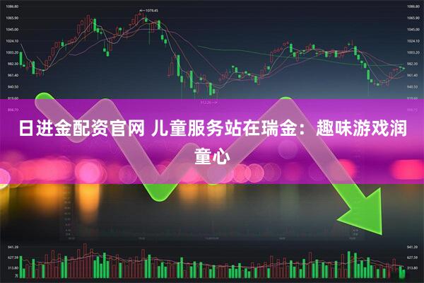 日进金配资官网 儿童服务站在瑞金：趣味游戏润童心