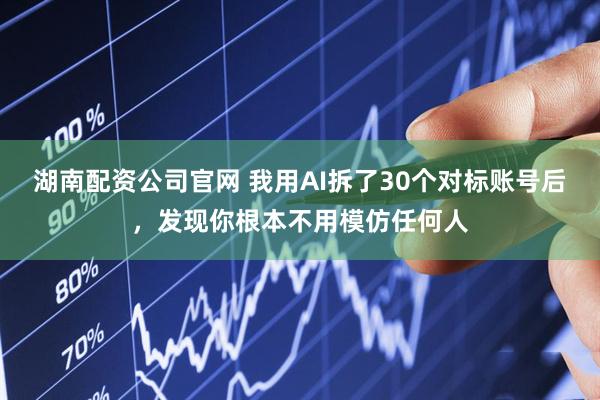 湖南配资公司官网 我用AI拆了30个对标账号后，发现你根本不用模仿任何人