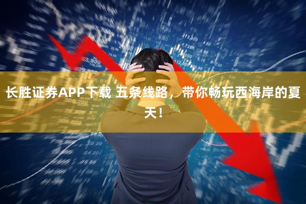 长胜证券APP下载 五条线路，带你畅玩西海岸的夏天！